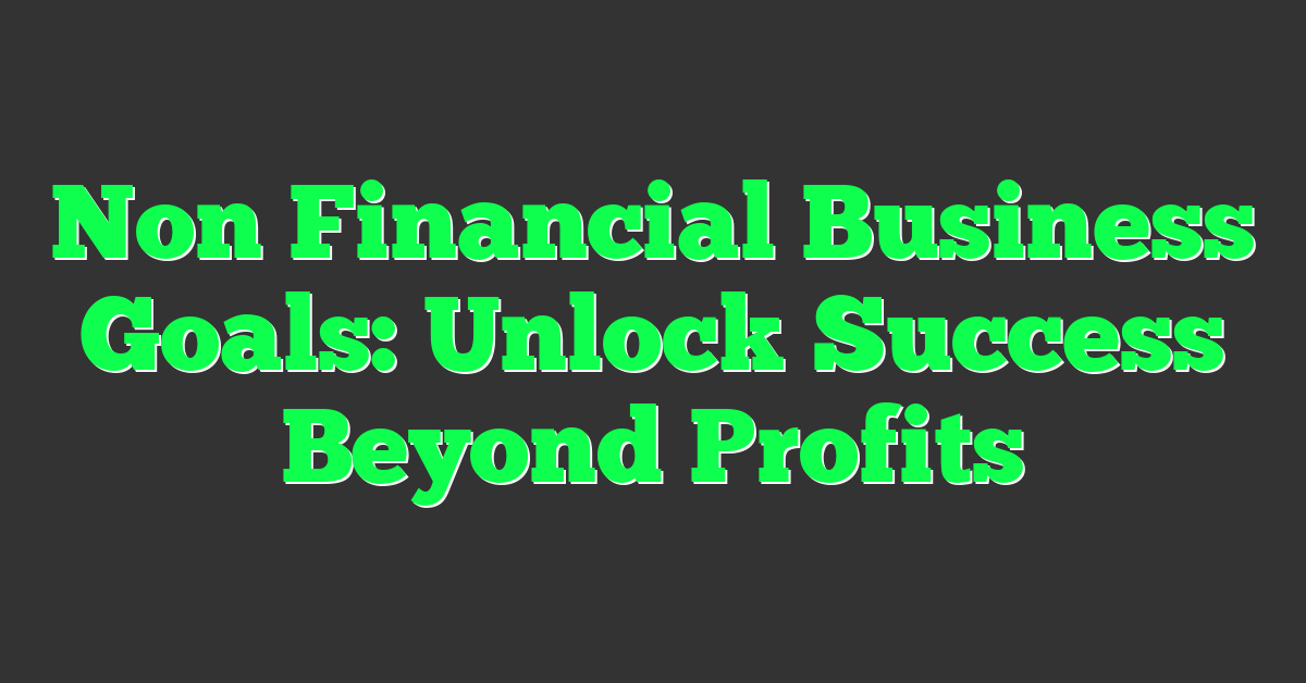 Non Financial Business Goals: Unlock Success Beyond Profits