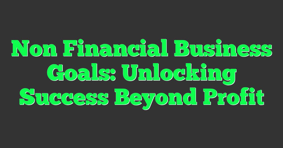 Non Financial Business Goals: Unlocking Success Beyond Profit