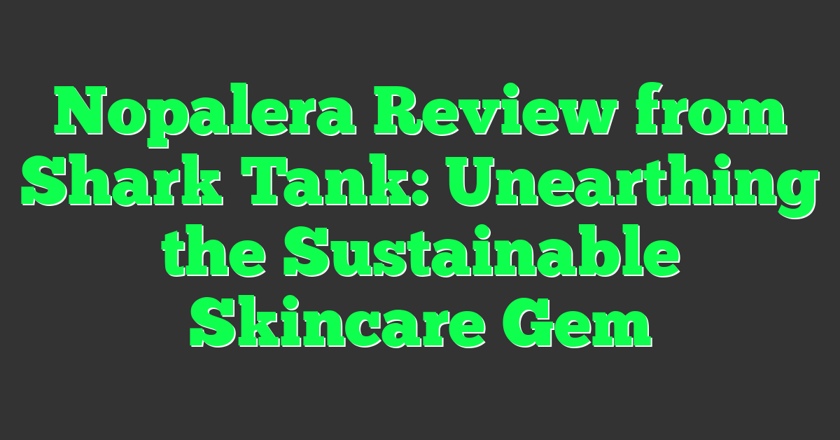 Nopalera Review from Shark Tank: Unearthing the Sustainable Skincare Gem