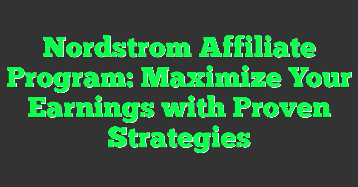 Nordstrom Affiliate Program: Maximize Your Earnings with Proven Strategies