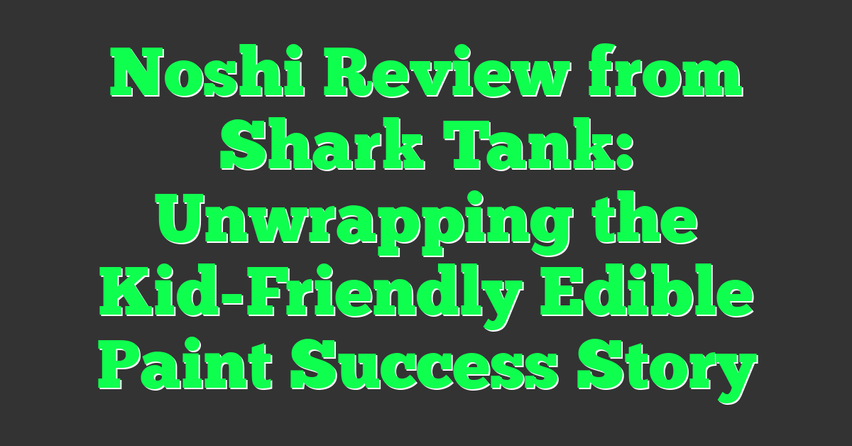 Noshi Review from Shark Tank: Unwrapping the Kid-Friendly Edible Paint Success Story