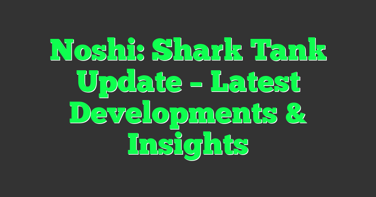 Noshi: Shark Tank Update – Latest Developments & Insights