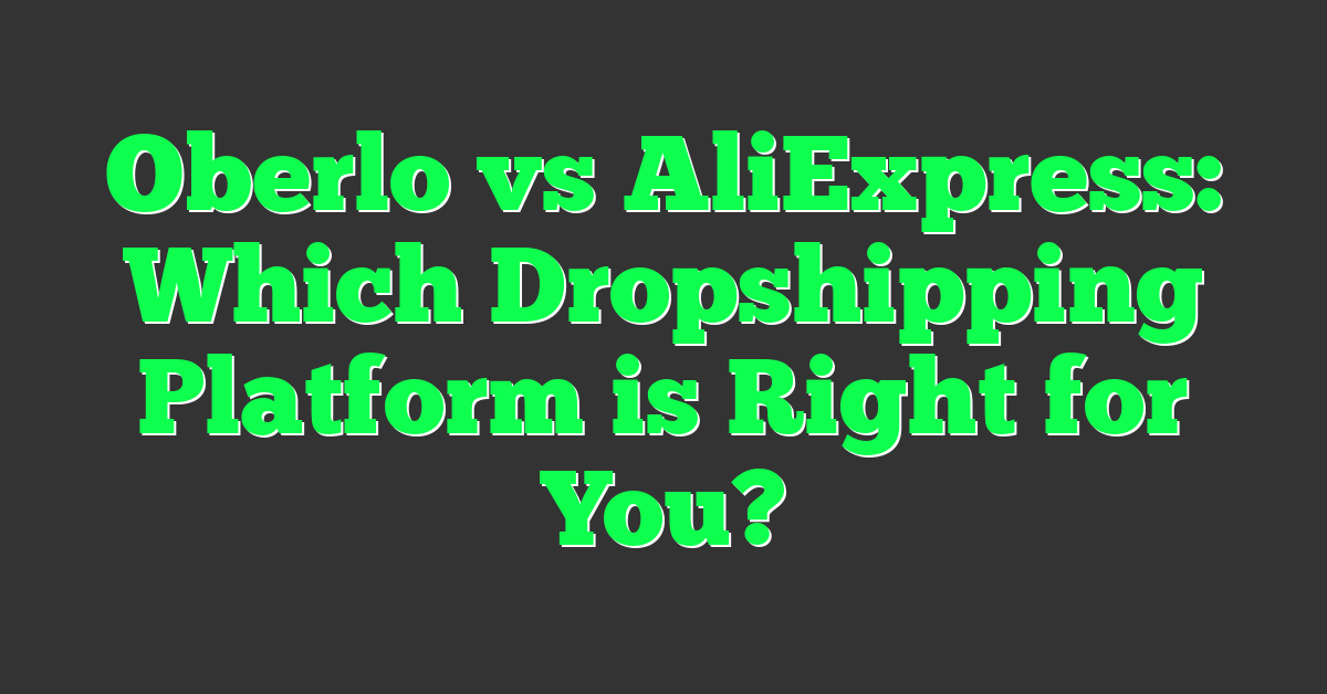 Oberlo vs AliExpress: Which Dropshipping Platform is Right for You?