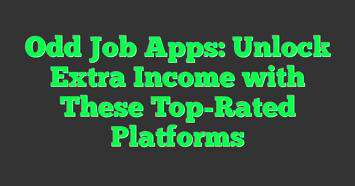 Odd Job Apps: Unlock Extra Income with These Top-Rated Platforms