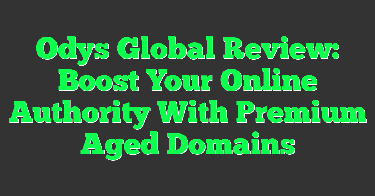 Odys Global Review: Boost Your Online Authority With Premium Aged Domains