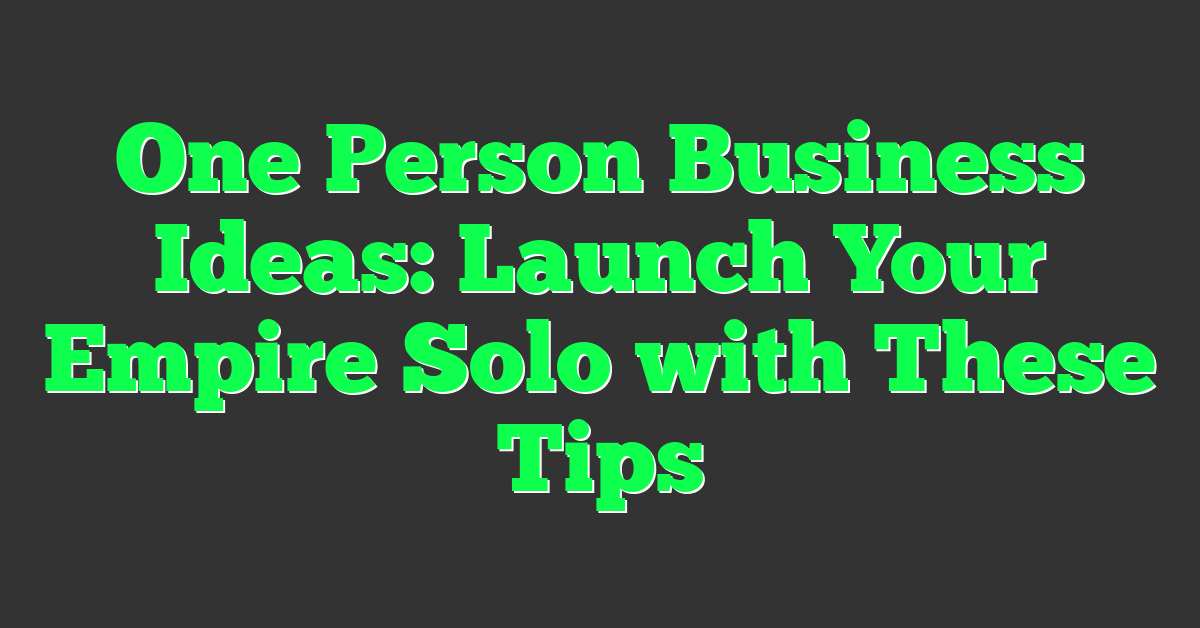 One Person Business Ideas: Launch Your Empire Solo with These Tips