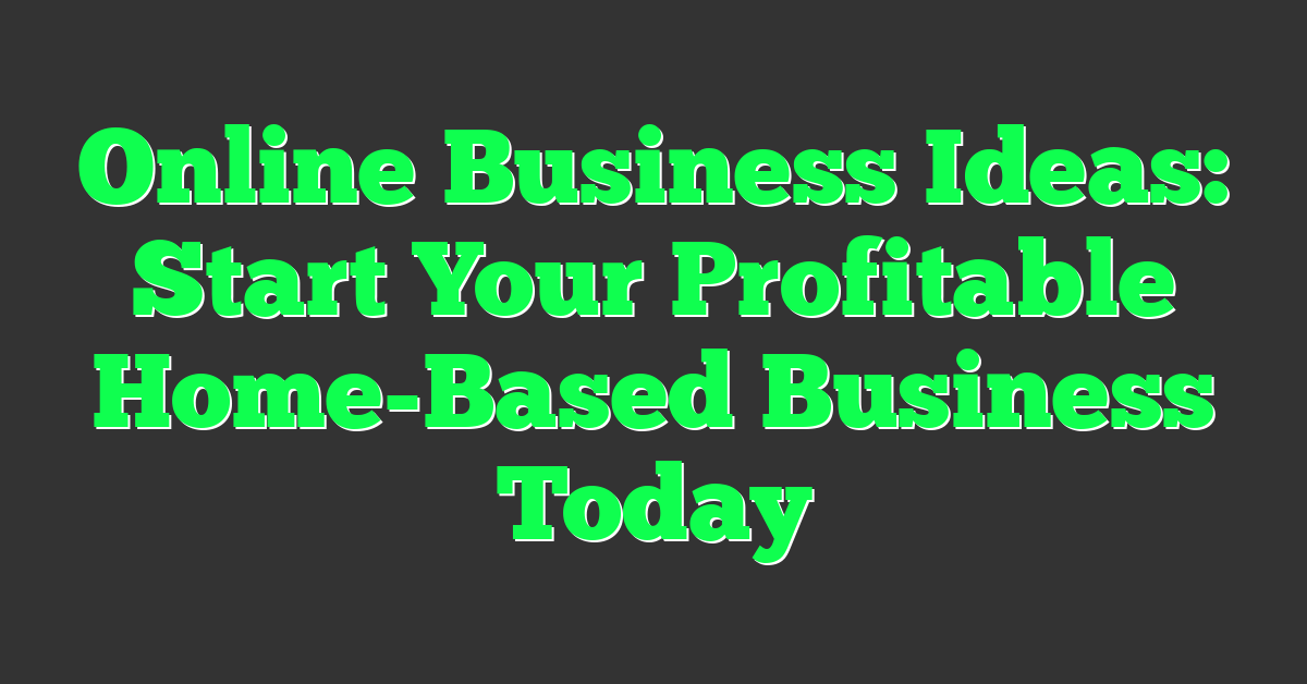 Online Business Ideas: Start Your Profitable Home-Based Business Today
