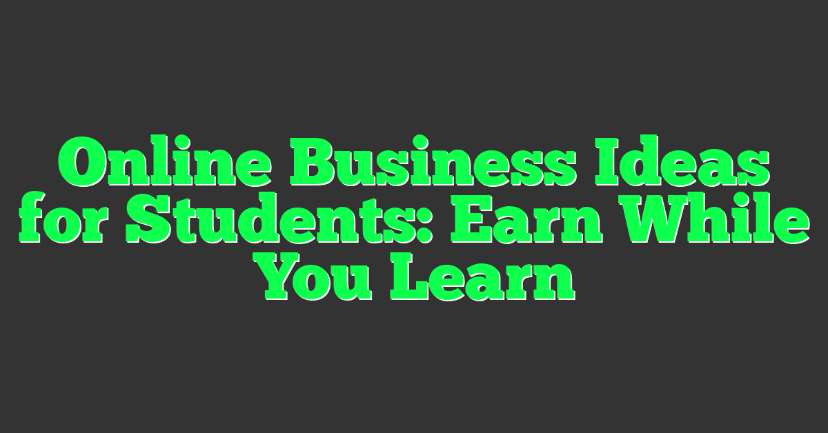 Online Business Ideas for Students: Earn While You Learn
