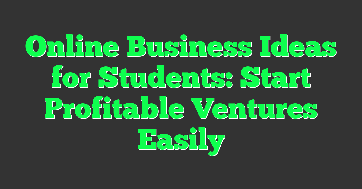 Online Business Ideas for Students: Start Profitable Ventures Easily