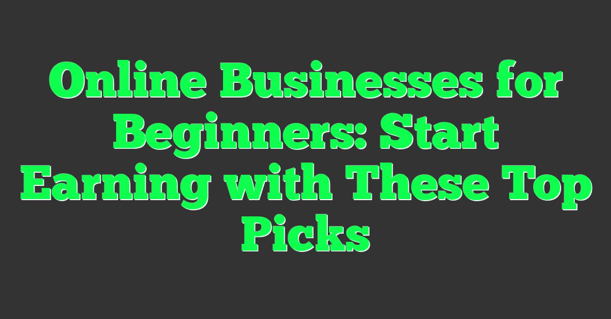 Online Businesses for Beginners: Start Earning with These Top Picks