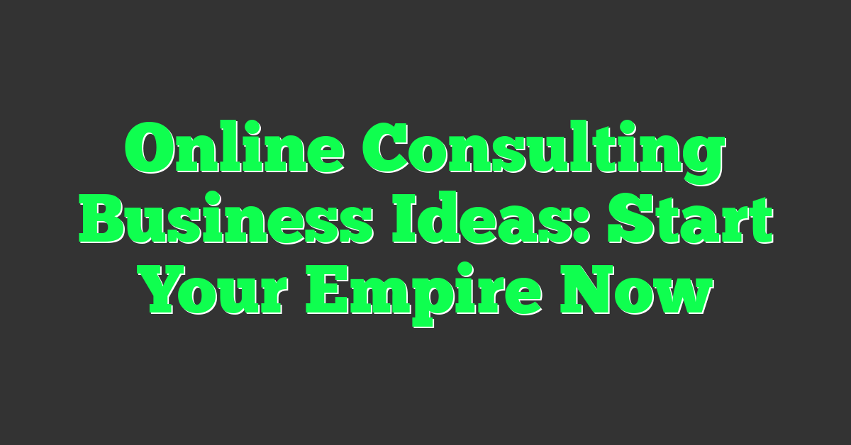 Online Consulting Business Ideas: Start Your Empire Now