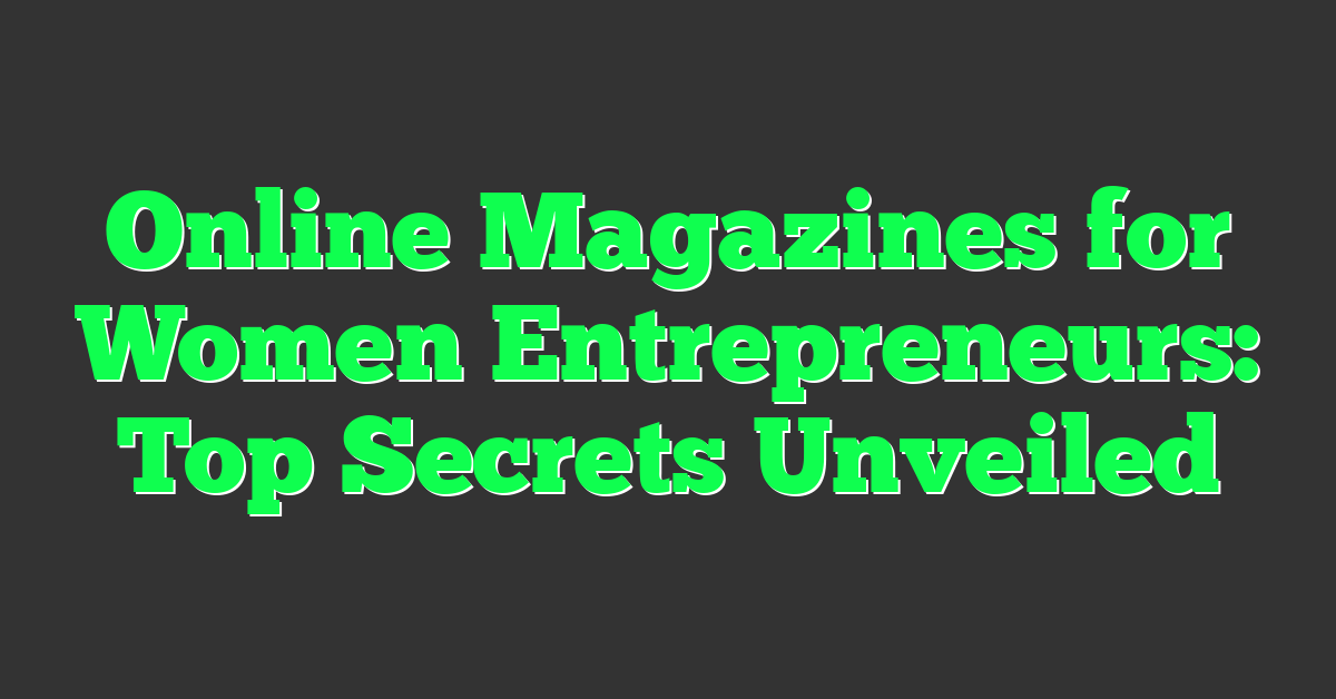 Online Magazines for Women Entrepreneurs: Top Secrets Unveiled