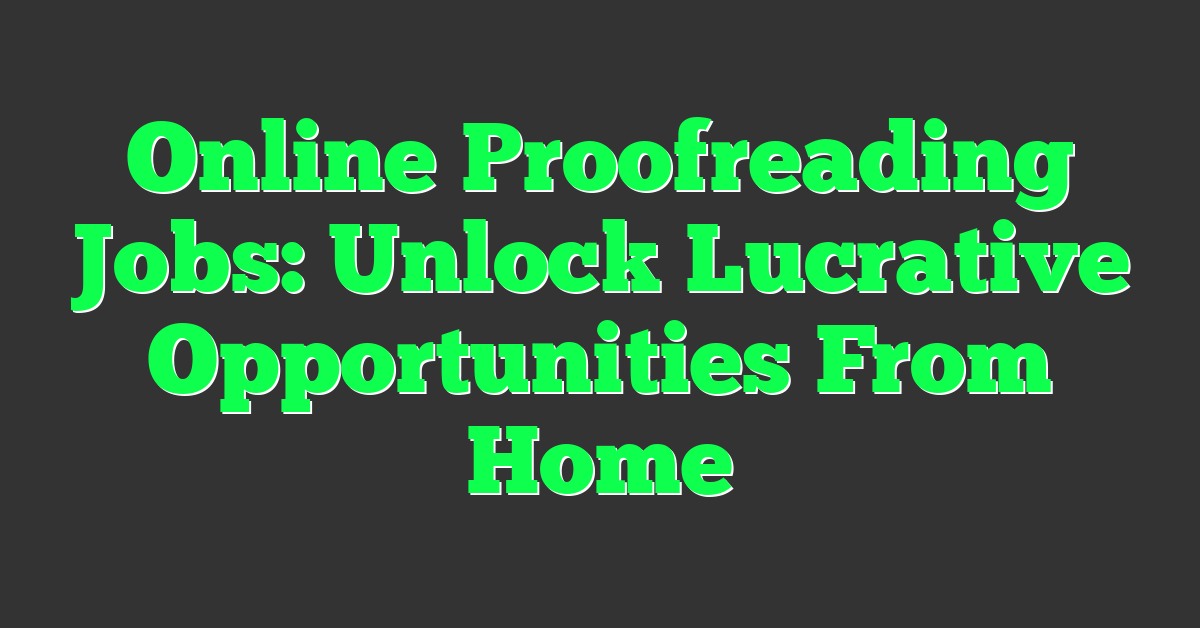 Online Proofreading Jobs: Unlock Lucrative Opportunities From Home