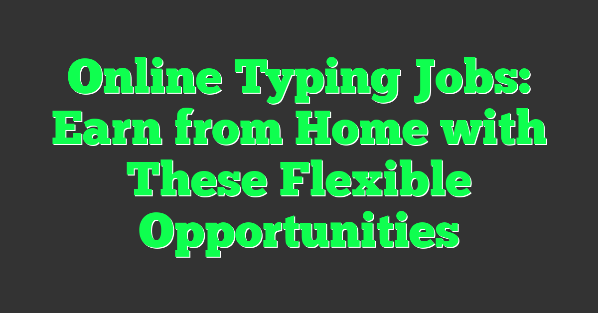 Online Typing Jobs: Earn from Home with These Flexible Opportunities