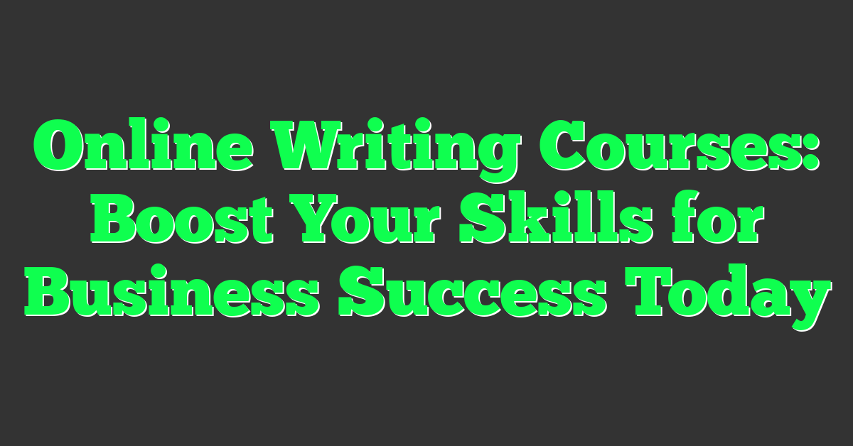 Online Writing Courses: Boost Your Skills for Business Success Today