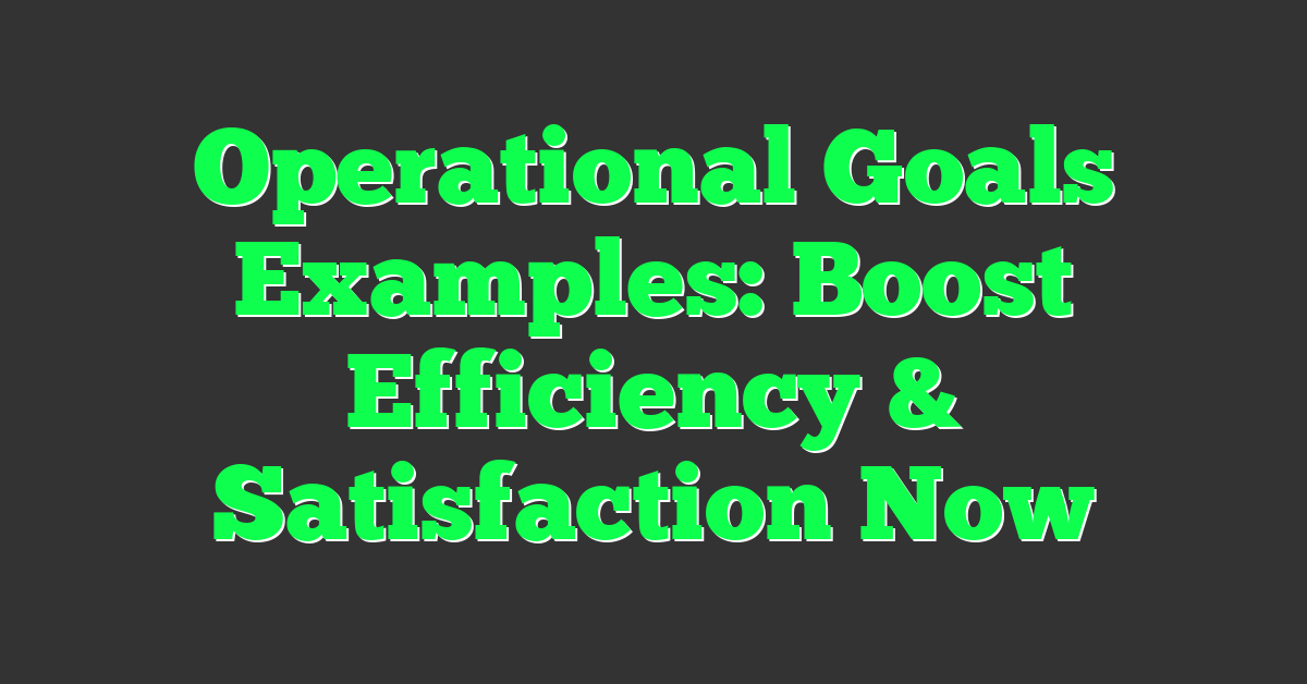 Operational Goals Examples: Boost Efficiency & Satisfaction Now
