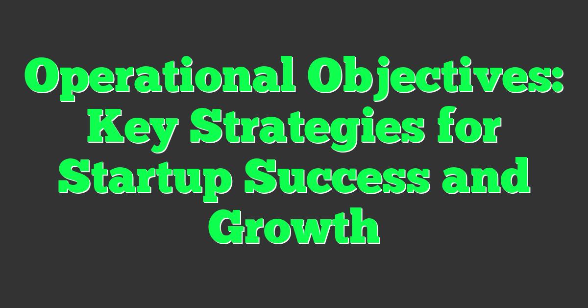 Operational Objectives: Key Strategies for Startup Success and Growth