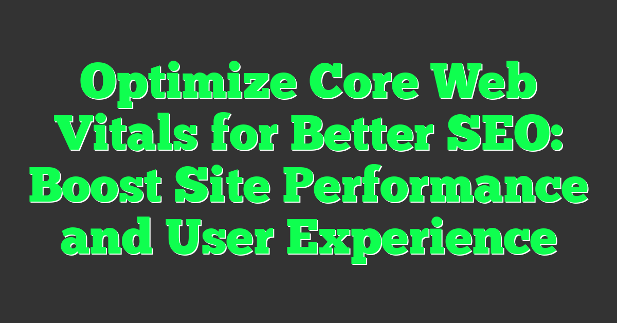 Optimize Core Web Vitals for Better SEO: Boost Site Performance and User Experience