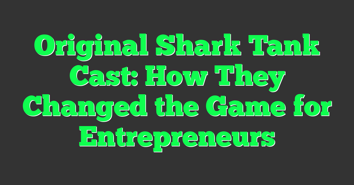 Original Shark Tank Cast: How They Changed the Game for Entrepreneurs