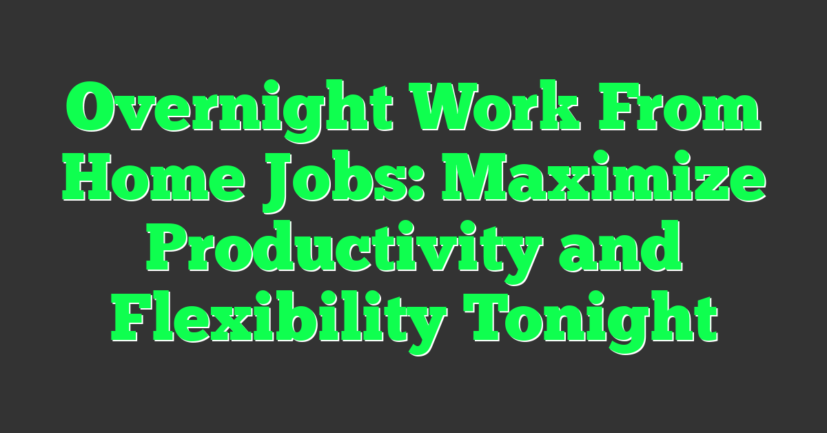 Overnight Work From Home Jobs: Maximize Productivity and Flexibility Tonight