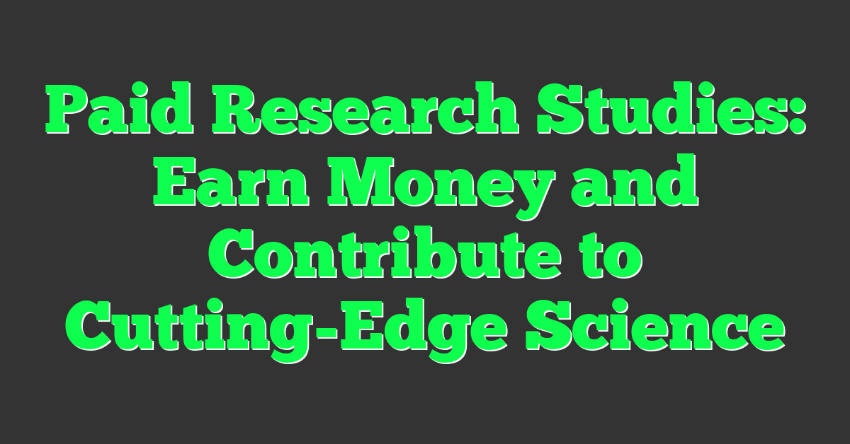 Paid Research Studies: Earn Money and Contribute to Cutting-Edge Science