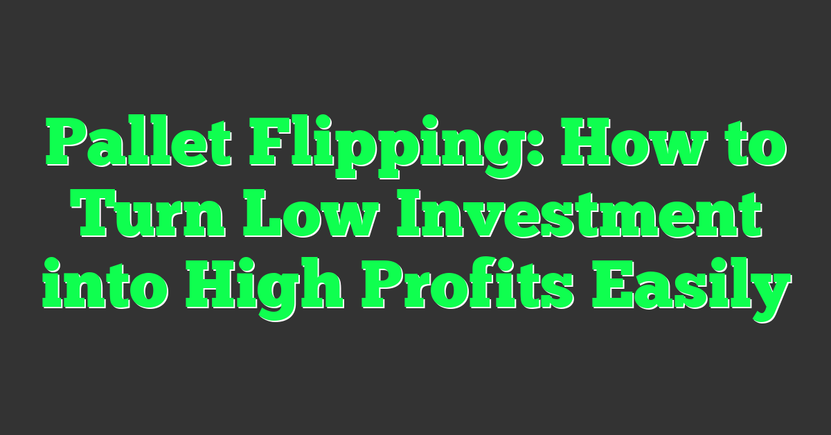 Pallet Flipping: How to Turn Low Investment into High Profits Easily