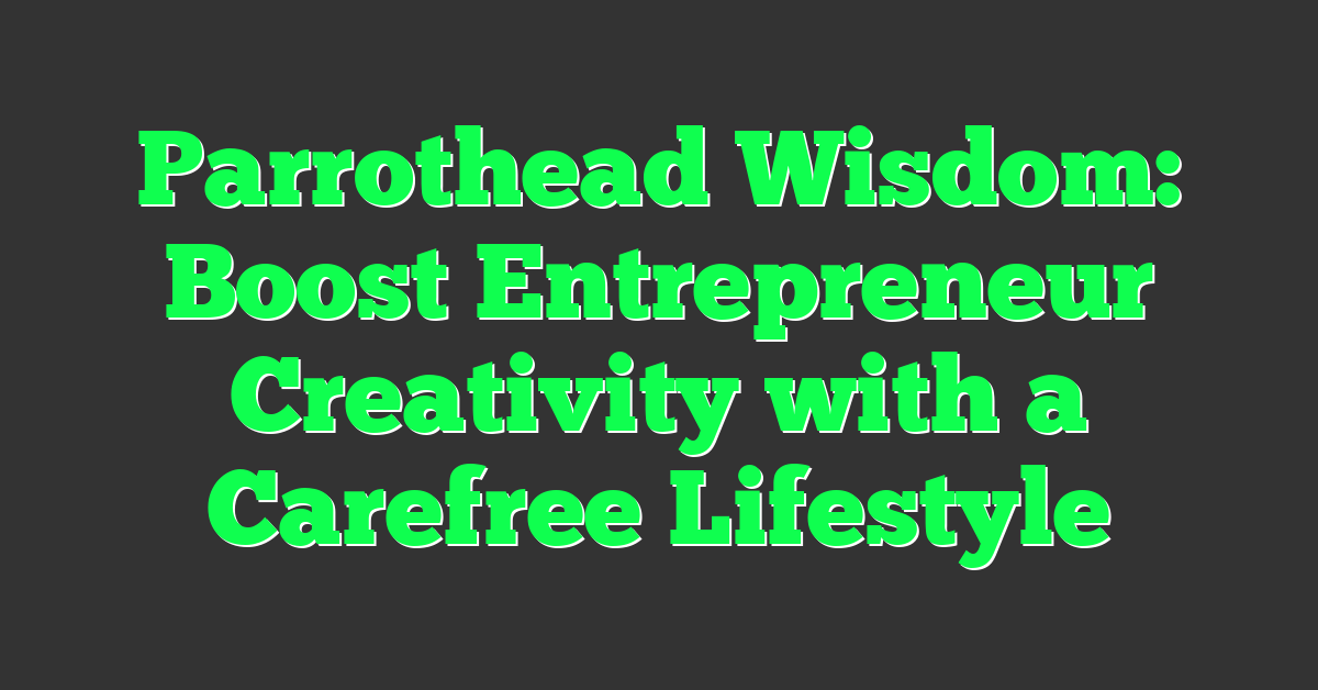 Parrothead Wisdom: Boost Entrepreneur Creativity with a Carefree Lifestyle