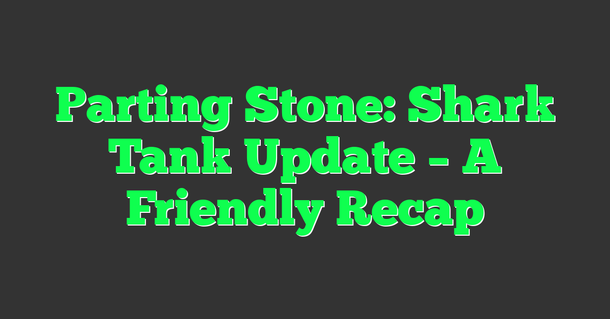 Parting Stone: Shark Tank Update – A Friendly Recap