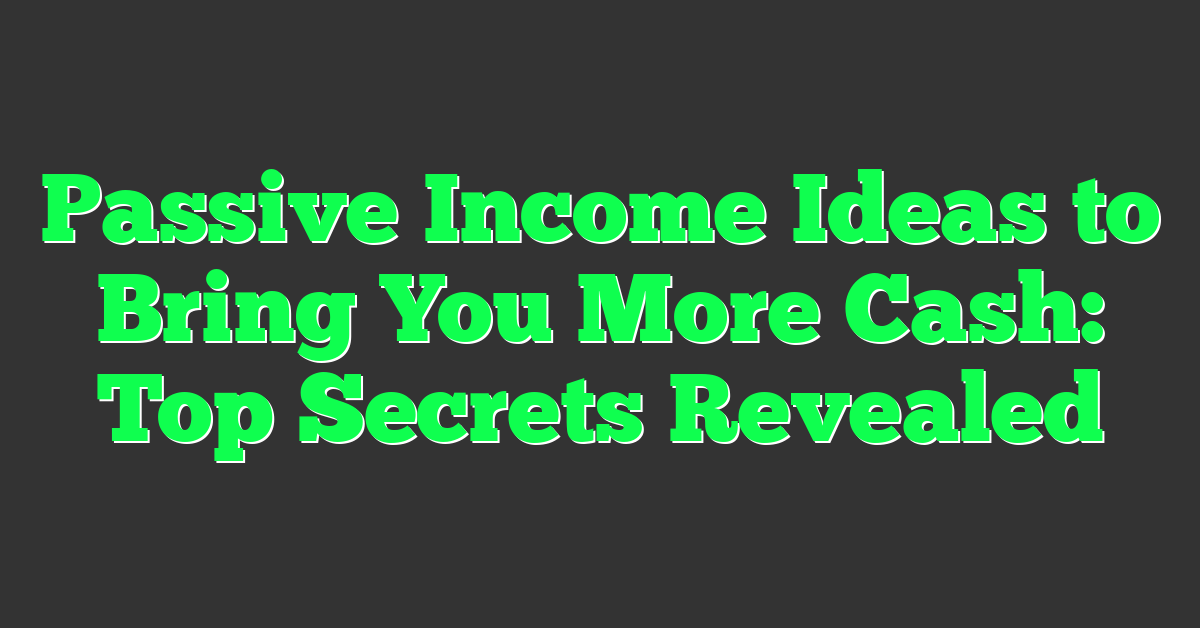 Passive Income Ideas to Bring You More Cash: Top Secrets Revealed