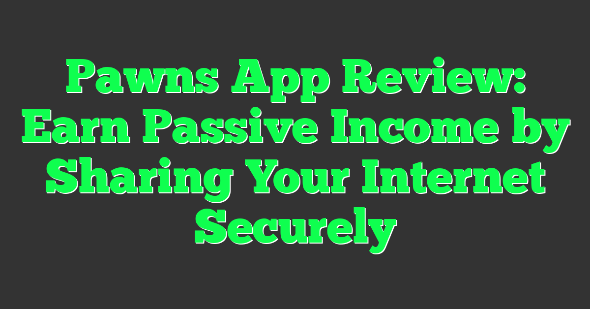 Pawns App Review: Earn Passive Income by Sharing Your Internet Securely