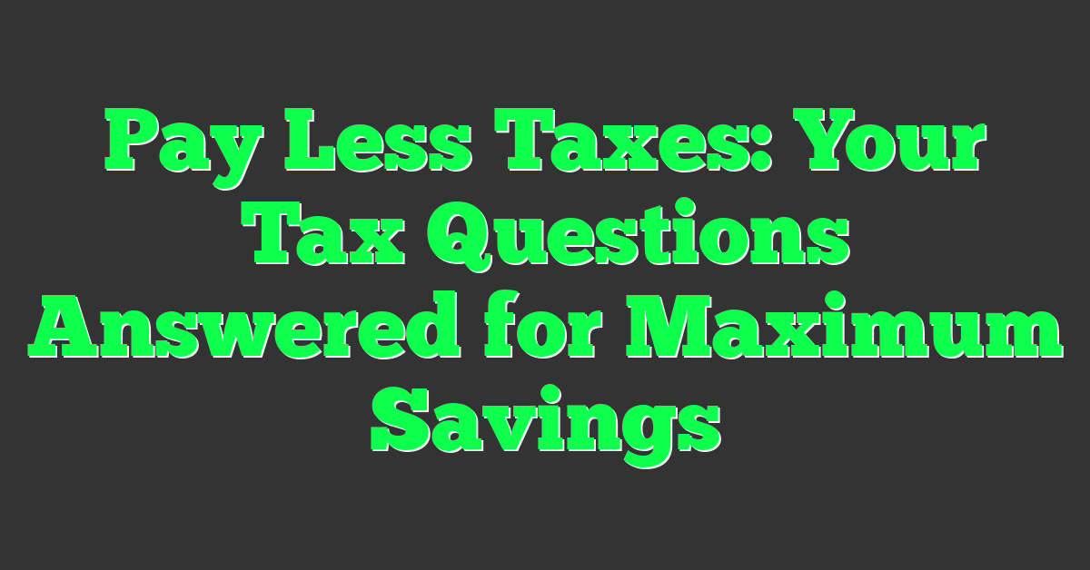 Pay Less Taxes: Your Tax Questions Answered for Maximum Savings
