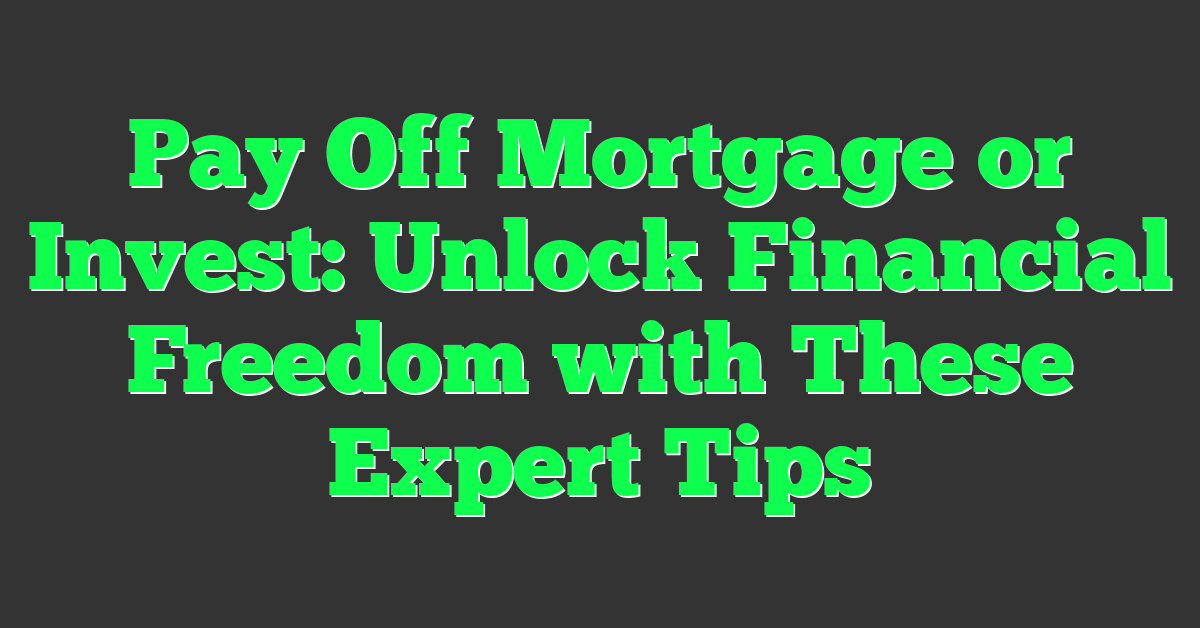 Pay Off Mortgage or Invest: Unlock Financial Freedom with These Expert Tips
