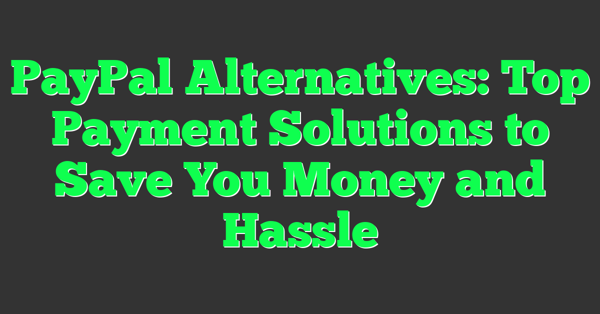 PayPal Alternatives: Top Payment Solutions to Save You Money and Hassle