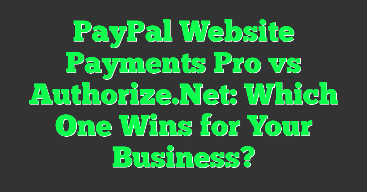 PayPal Website Payments Pro vs Authorize.Net: Which One Wins for Your Business?