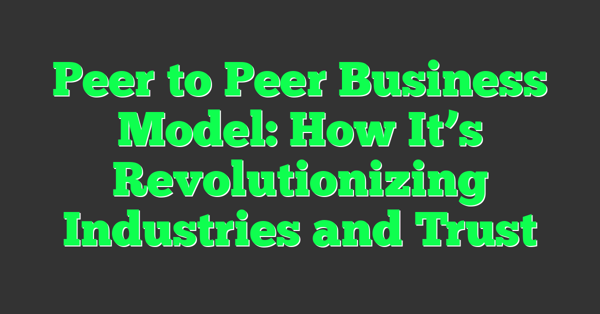 Peer to Peer Business Model: How It’s Revolutionizing Industries and Trust