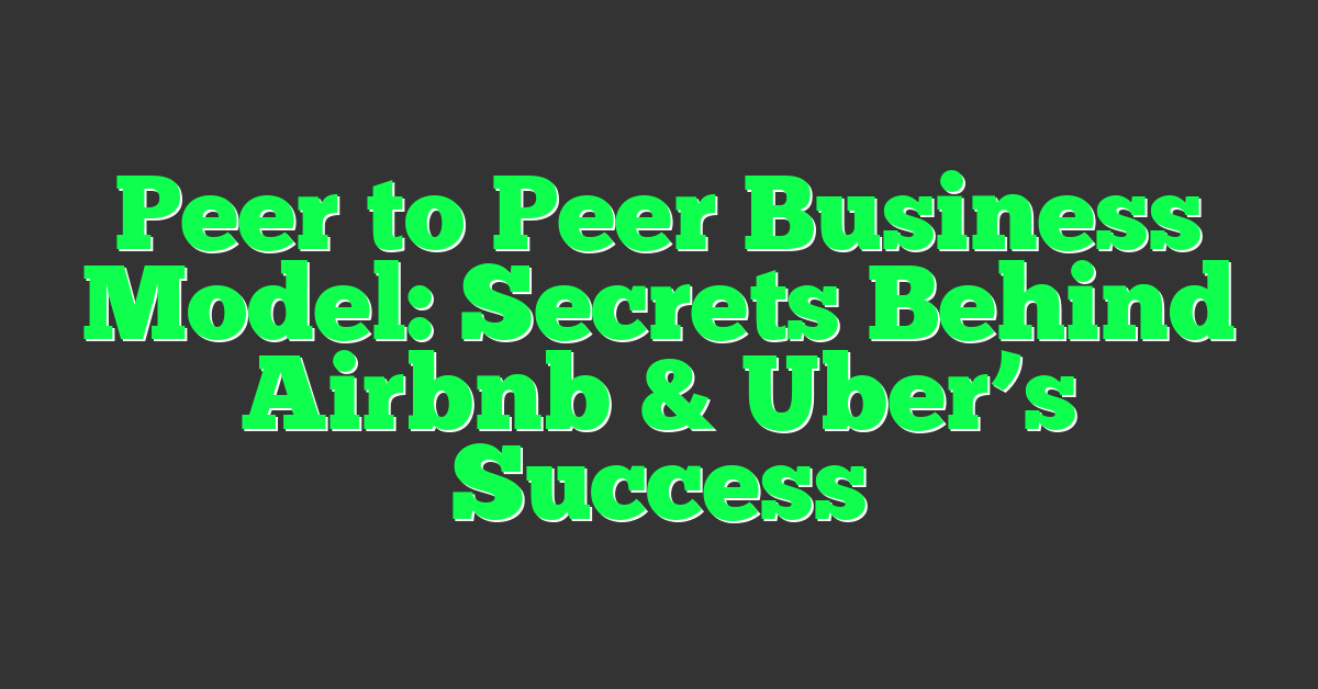 Peer to Peer Business Model: Secrets Behind Airbnb & Uber’s Success