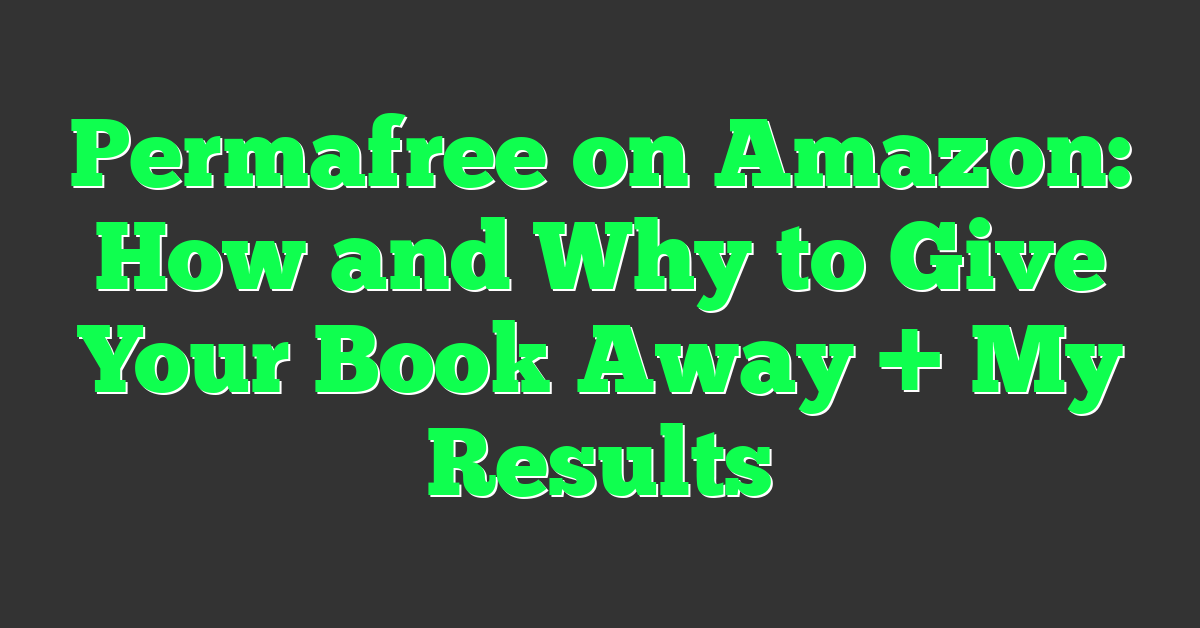Permafree on Amazon: How and Why to Give Your Book Away + My Results