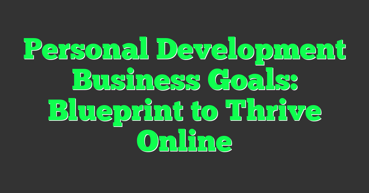 Personal Development Business Goals: Blueprint to Thrive Online