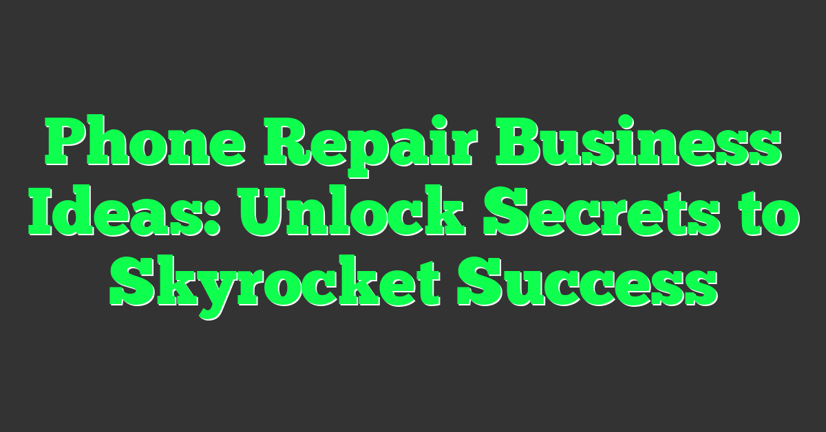 Phone Repair Business Ideas: Unlock Secrets to Skyrocket Success
