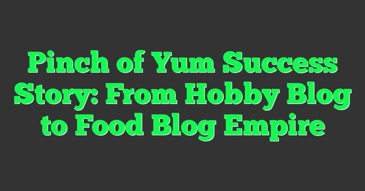Pinch of Yum Success Story: From Hobby Blog to Food Blog Empire