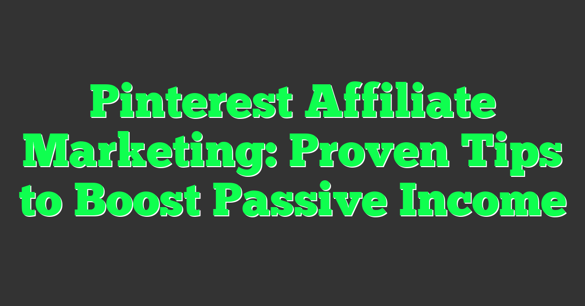Pinterest Affiliate Marketing: Proven Tips to Boost Passive Income