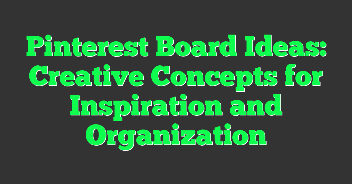 Pinterest Board Ideas: Creative Concepts for Inspiration and Organization