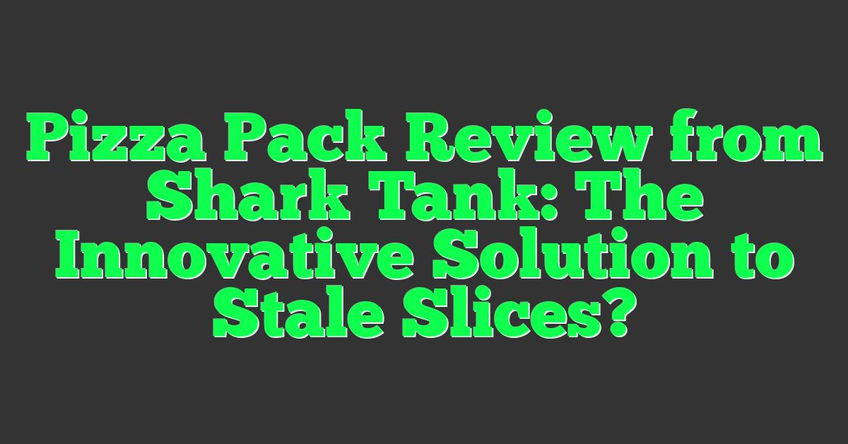 Pizza Pack Review from Shark Tank: The Innovative Solution to Stale Slices?