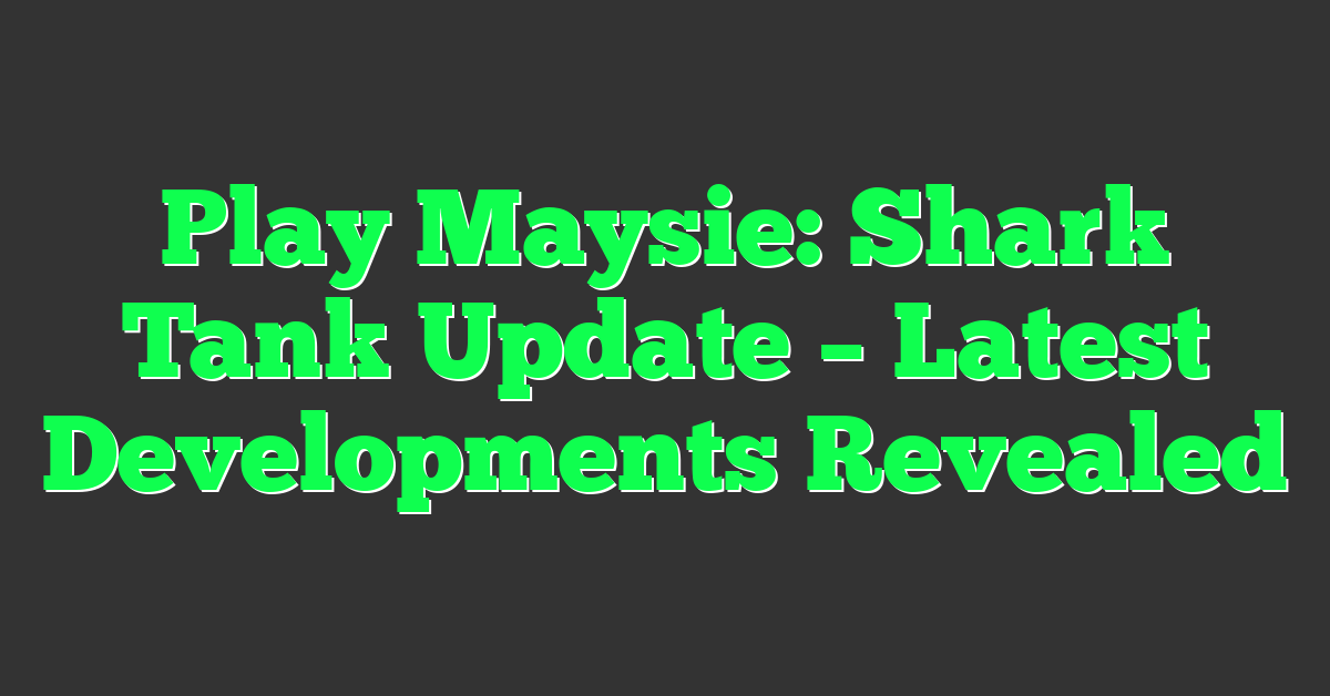 Play Maysie: Shark Tank Update – Latest Developments Revealed