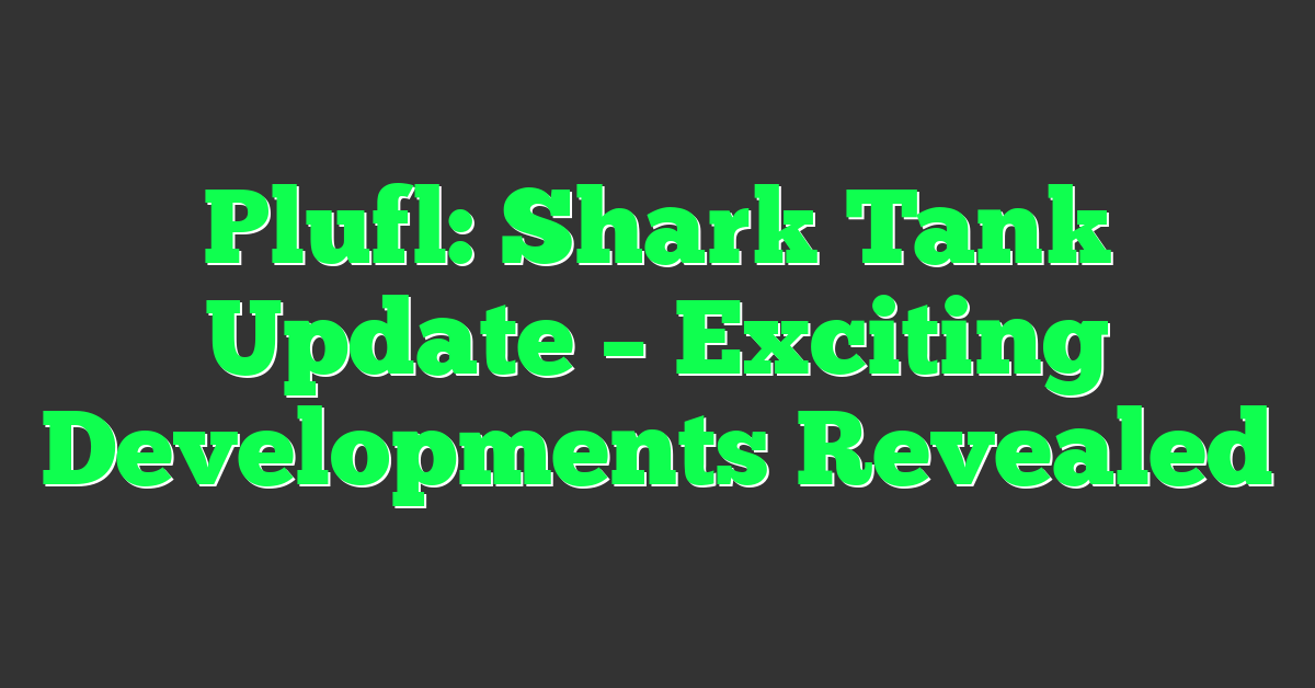 Plufl: Shark Tank Update – Exciting Developments Revealed