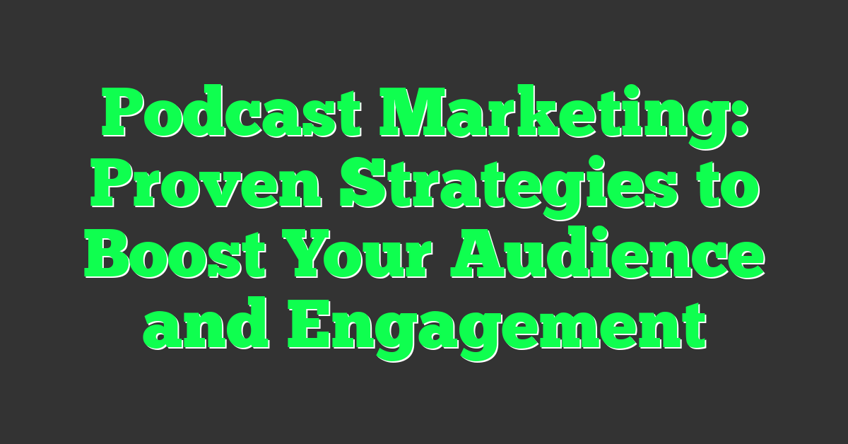 Podcast Marketing: Proven Strategies to Boost Your Audience and Engagement