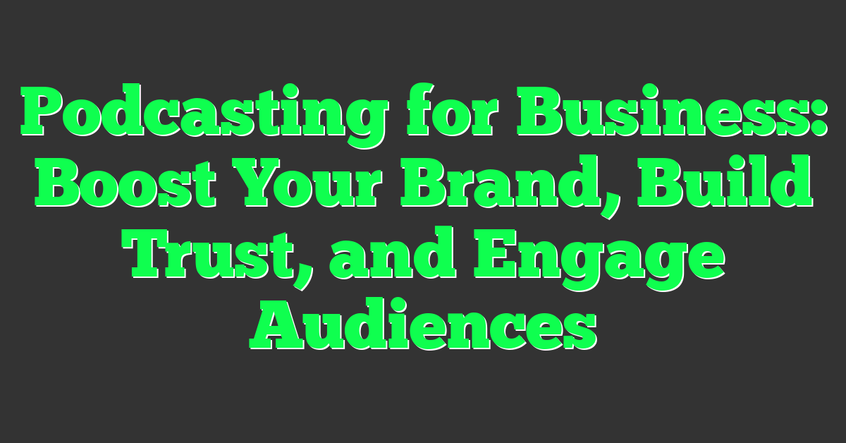Podcasting for Business: Boost Your Brand, Build Trust, and Engage Audiences