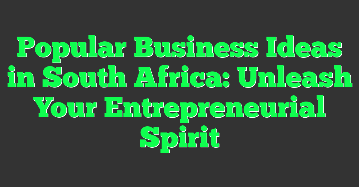 Popular Business Ideas in South Africa: Unleash Your Entrepreneurial Spirit