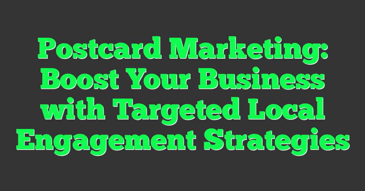 Postcard Marketing: Boost Your Business with Targeted Local Engagement Strategies