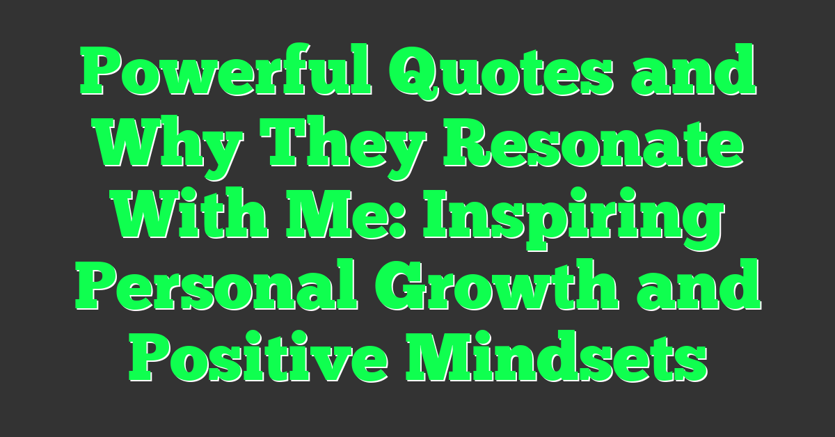 Powerful Quotes and Why They Resonate With Me: Inspiring Personal Growth and Positive Mindsets